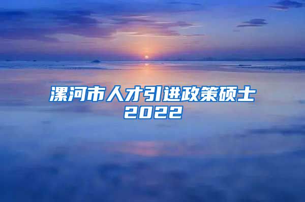 漯河市人才引进政策硕士2022