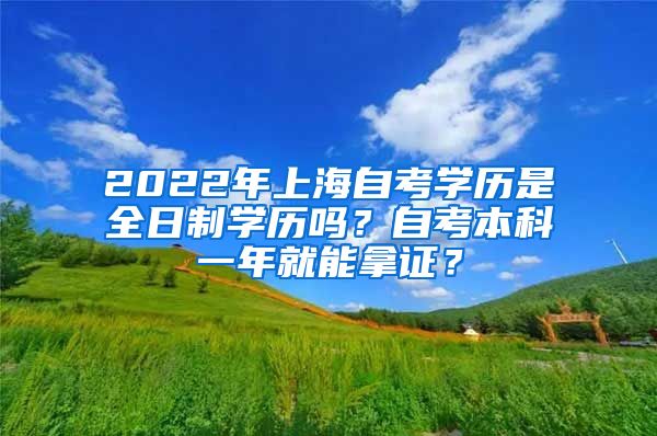 2022年上海自考学历是全日制学历吗？自考本科一年就能拿证？