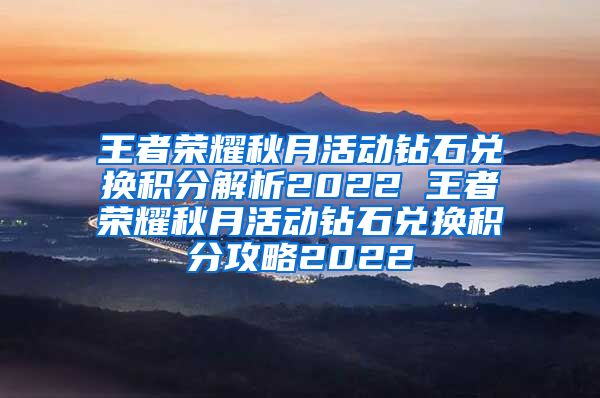 王者荣耀秋月活动钻石兑换积分解析2022 王者荣耀秋月活动钻石兑换积分攻略2022