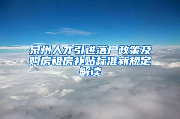 泉州人才引进落户政策及购房租房补贴标准新规定解读