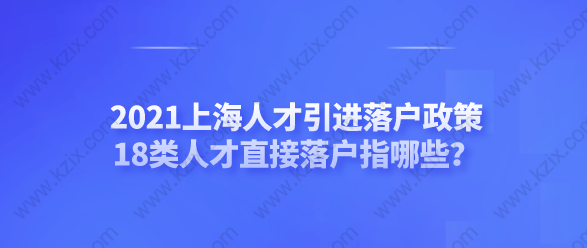 2021上海人才引进落户政策，18类人才直接落户指哪些？