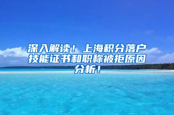 深入解读！上海积分落户技能证书和职称被拒原因分析！