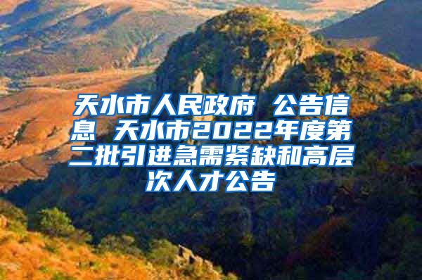 天水市人民政府 公告信息 天水市2022年度第二批引进急需紧缺和高层次人才公告