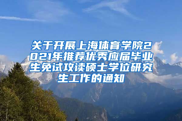 关于开展上海体育学院2021年推荐优秀应届毕业生免试攻读硕士学位研究生工作的通知