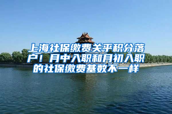 上海社保缴费关乎积分落户！月中入职和月初入职的社保缴费基数不一样