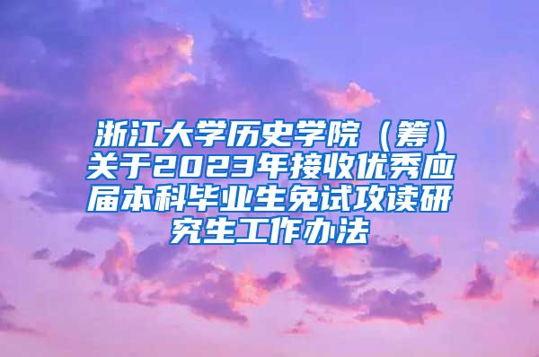 浙江大学历史学院（筹）关于2023年接收优秀应届本科毕业生免试攻读研究生工作办法