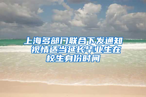 上海多部门联合下发通知 视情适当延长毕业生在校生身份时间