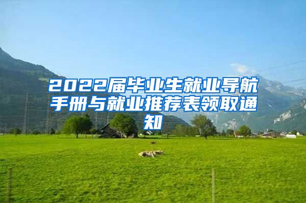 2022届毕业生就业导航手册与就业推荐表领取通知