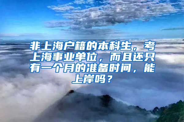 非上海户籍的本科生，考上海事业单位，而且还只有一个月的准备时间，能上岸吗？