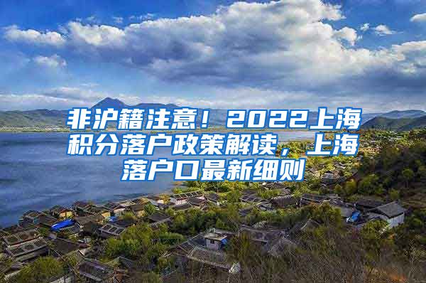 非沪籍注意！2022上海积分落户政策解读，上海落户口最新细则