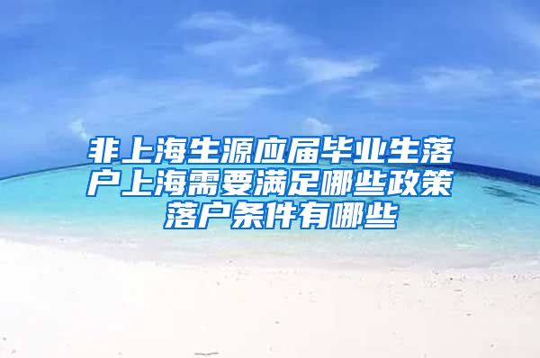 非上海生源应届毕业生落户上海需要满足哪些政策 落户条件有哪些