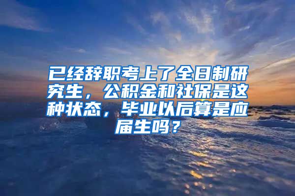 已经辞职考上了全日制研究生，公积金和社保是这种状态，毕业以后算是应届生吗？