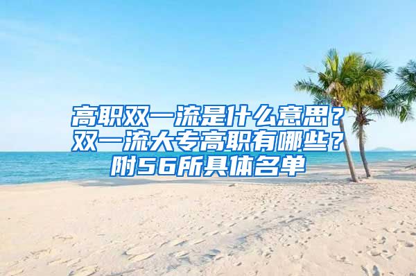 高职双一流是什么意思？双一流大专高职有哪些？附56所具体名单