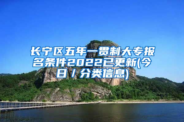 长宁区五年一贯制大专报名条件2022已更新(今日／分类信息)