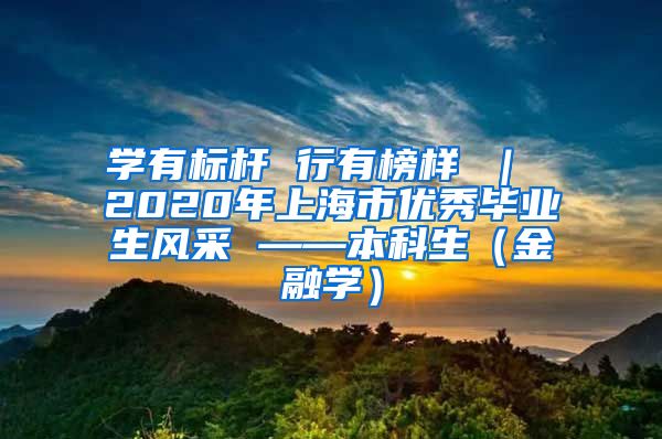 学有标杆 行有榜样 ｜ 2020年上海市优秀毕业生风采 ——本科生（金融学）