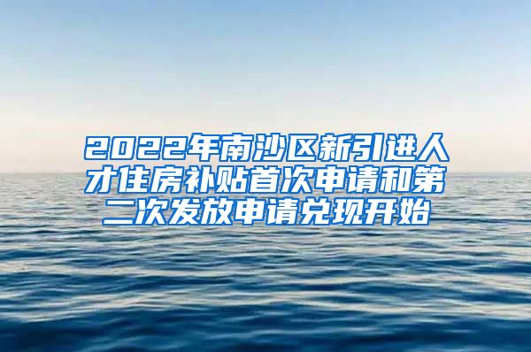 2022年南沙区新引进人才住房补贴首次申请和第二次发放申请兑现开始