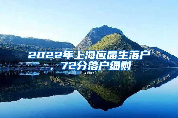 2022年上海应届生落户，72分落户细则