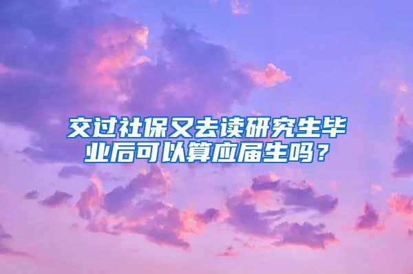 交过社保又去读研究生毕业后可以算应届生吗？