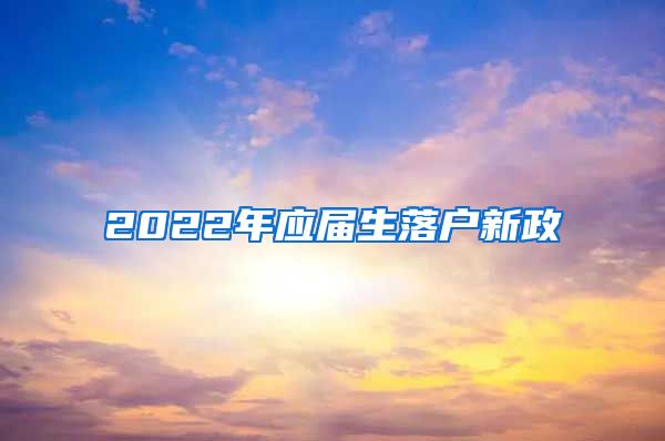 2022年应届生落户新政