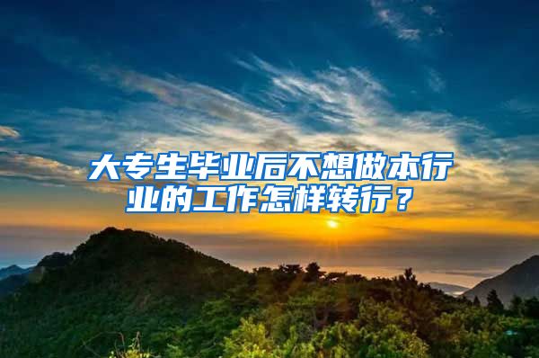 大专生毕业后不想做本行业的工作怎样转行？