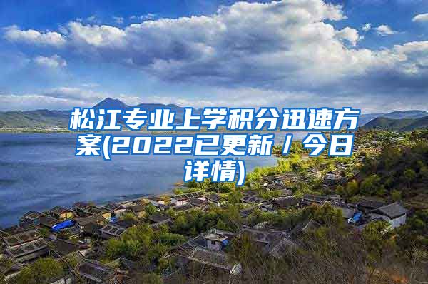 松江专业上学积分迅速方案(2022已更新／今日详情)