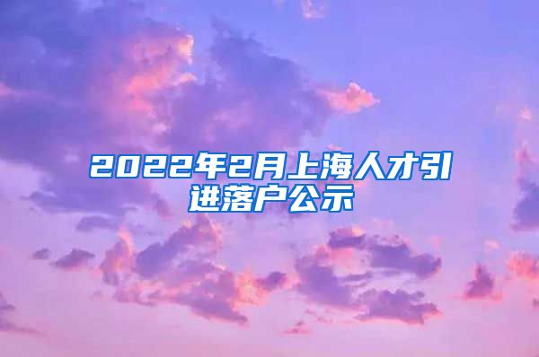 2022年2月上海人才引进落户公示