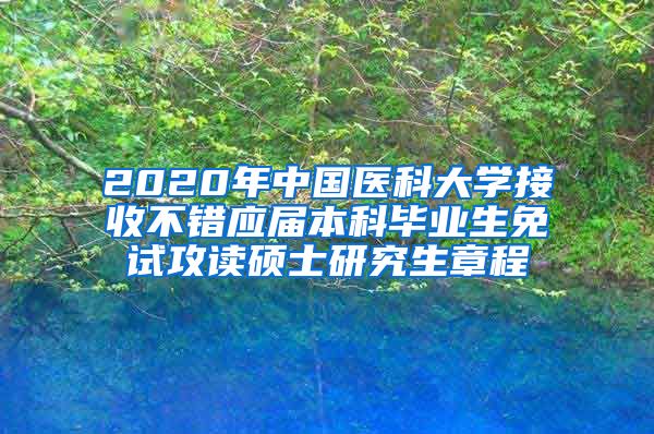 2020年中国医科大学接收不错应届本科毕业生免试攻读硕士研究生章程