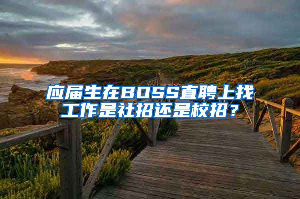 应届生在BOSS直聘上找工作是社招还是校招？