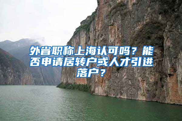 外省职称上海认可吗？能否申请居转户或人才引进落户？