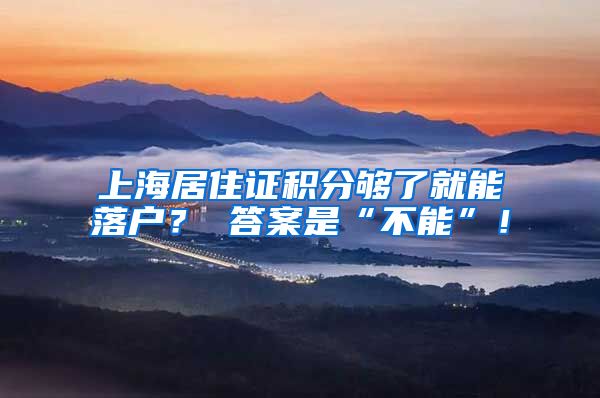 上海居住证积分够了就能落户？ 答案是“不能”！