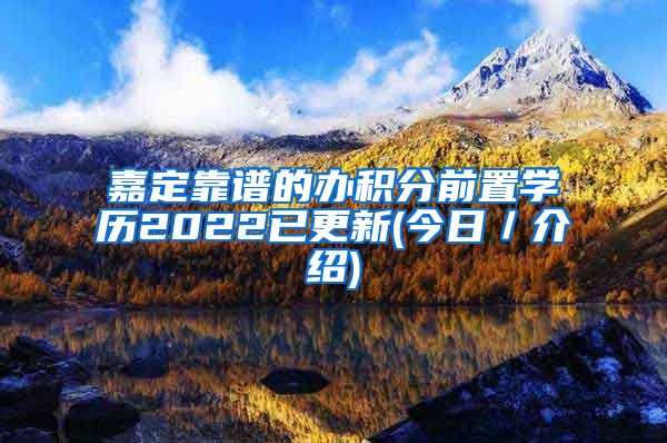 嘉定靠谱的办积分前置学历2022已更新(今日／介绍)