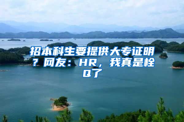 招本科生要提供大专证明？网友：HR，我真是栓Q了