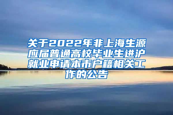 关于2022年非上海生源应届普通高校毕业生进沪就业申请本市户籍相关工作的公告