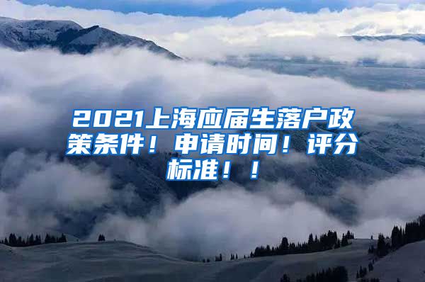 2021上海应届生落户政策条件！申请时间！评分标准！！