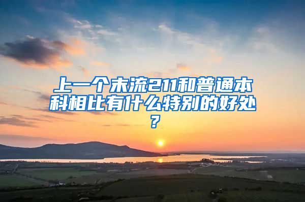 上一个末流211和普通本科相比有什么特别的好处？