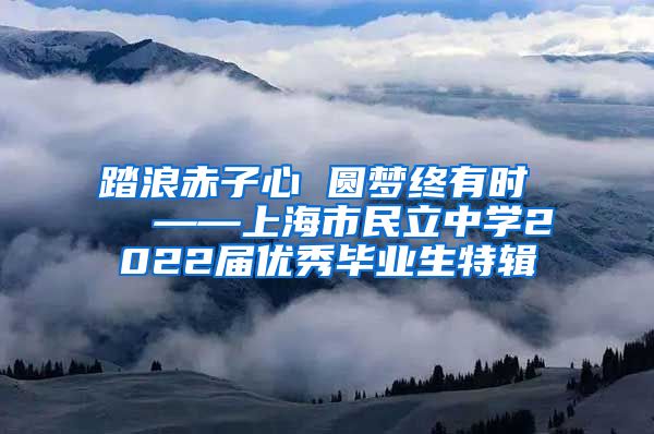 踏浪赤子心 圆梦终有时   ——上海市民立中学2022届优秀毕业生特辑