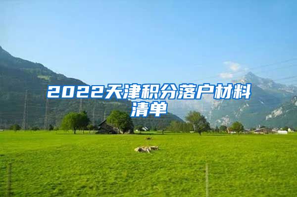 2022天津积分落户材料清单