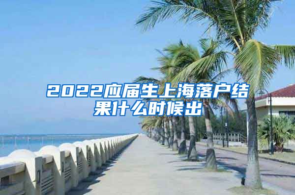 2022应届生上海落户结果什么时候出