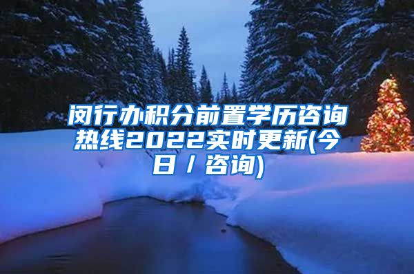 闵行办积分前置学历咨询热线2022实时更新(今日／咨询)