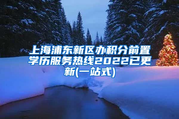 上海浦东新区办积分前置学历服务热线2022已更新(一站式)