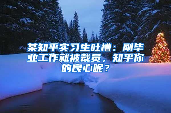 某知乎实习生吐槽：刚毕业工作就被裁员，知乎你的良心呢？