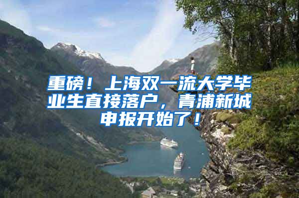 重磅！上海双一流大学毕业生直接落户，青浦新城申报开始了！