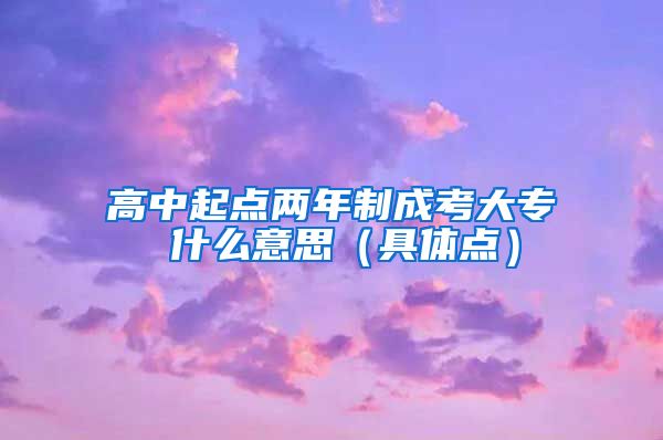 高中起点两年制成考大专 什么意思（具体点）