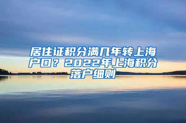 居住证积分满几年转上海户口？2022年上海积分落户细则