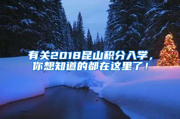 有关2018昆山积分入学，你想知道的都在这里了！