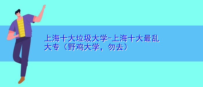 上海十大垃圾大学-上海十大最乱大专（野鸡大学，勿去）