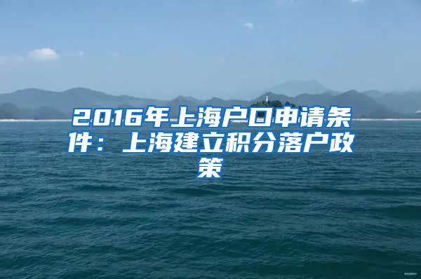 2016年上海户口申请条件：上海建立积分落户政策