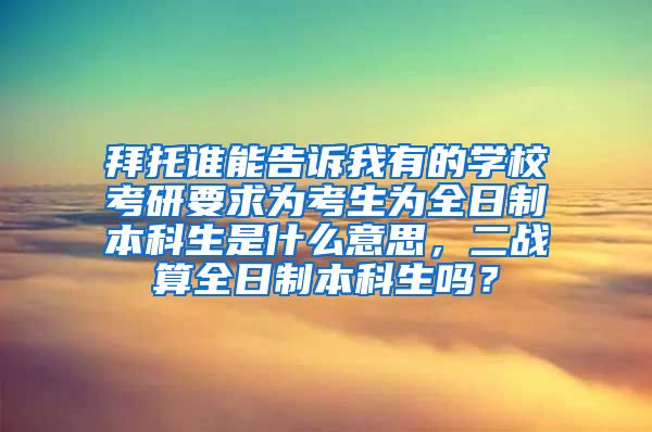 拜托谁能告诉我有的学校考研要求为考生为全日制本科生是什么意思，二战算全日制本科生吗？