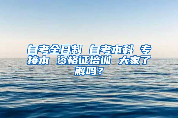 自考全日制 自考本科 专接本 资格证培训 大家了解吗？