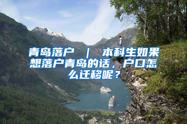 青岛落户 ｜ 本科生如果想落户青岛的话，户口怎么迁移呢？